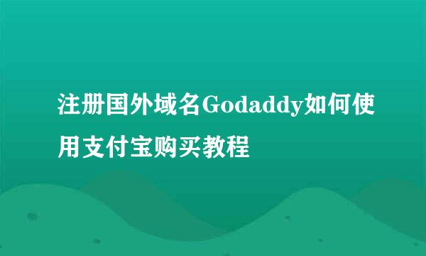 注册国外域名Godaddy如何使用支付宝购买教程