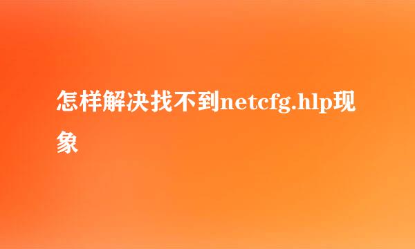 怎样解决找不到netcfg.hlp现象