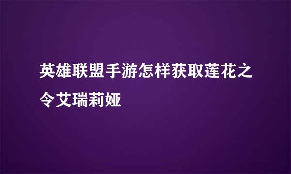 英雄联盟手游怎样获取莲花之令艾瑞莉娅