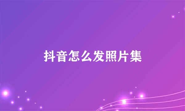 抖音怎么发照片集