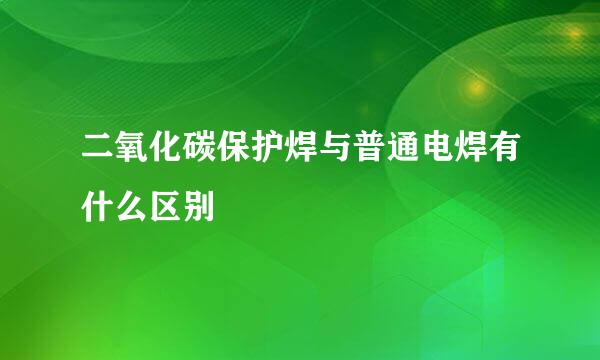 二氧化碳保护焊与普通电焊有什么区别