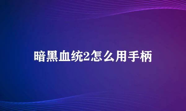 暗黑血统2怎么用手柄