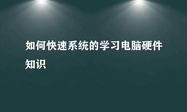 如何快速系统的学习电脑硬件知识