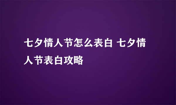 七夕情人节怎么表白 七夕情人节表白攻略