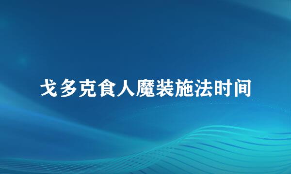 戈多克食人魔装施法时间