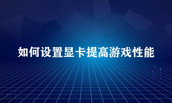 如何设置显卡提高游戏性能