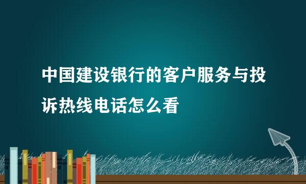 中国建设银行的客户服务与投诉热线电话怎么看