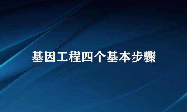 基因工程四个基本步骤