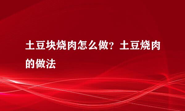 土豆块烧肉怎么做？土豆烧肉的做法