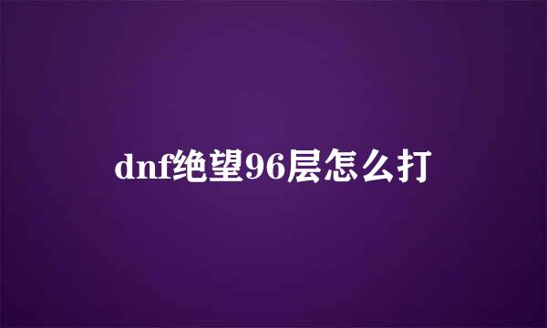 dnf绝望96层怎么打