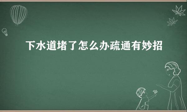 下水道堵了怎么办疏通有妙招