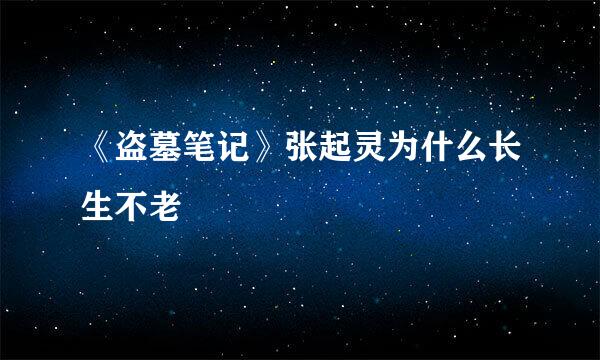 《盗墓笔记》张起灵为什么长生不老