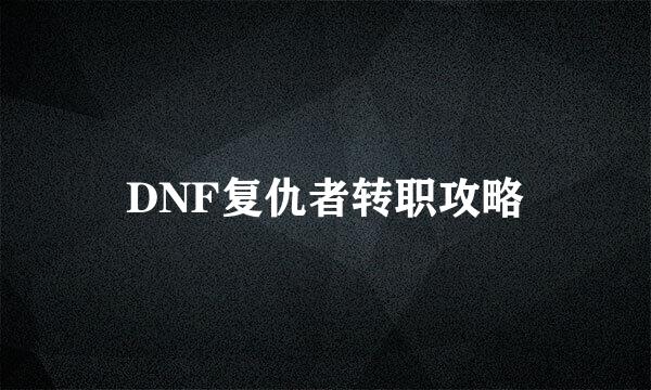 DNF复仇者转职攻略