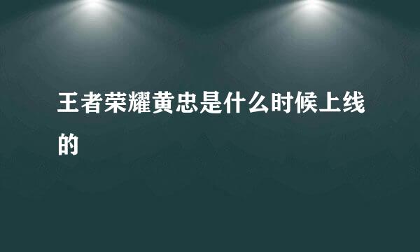 王者荣耀黄忠是什么时候上线的