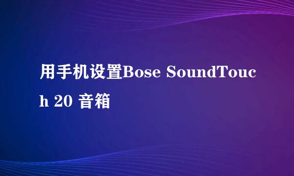 用手机设置Bose SoundTouch 20 音箱