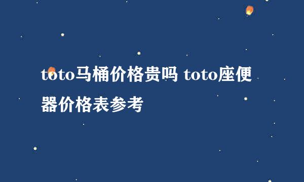 toto马桶价格贵吗 toto座便器价格表参考