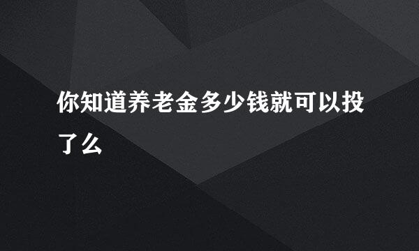 你知道养老金多少钱就可以投了么