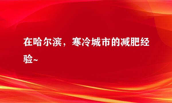 在哈尔滨，寒冷城市的减肥经验~