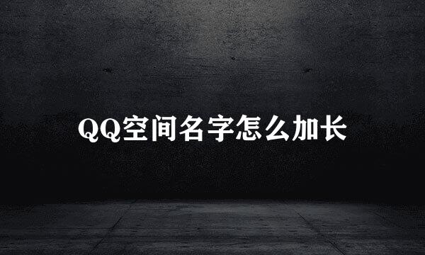 QQ空间名字怎么加长