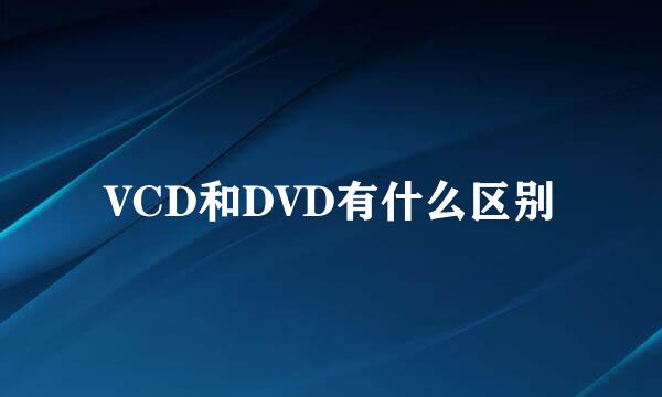 VCD和DVD有什么区别