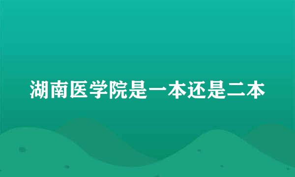 湖南医学院是一本还是二本