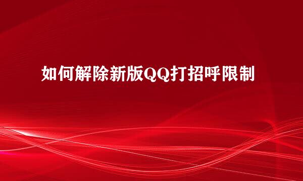 如何解除新版QQ打招呼限制