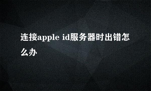 连接apple id服务器时出错怎么办