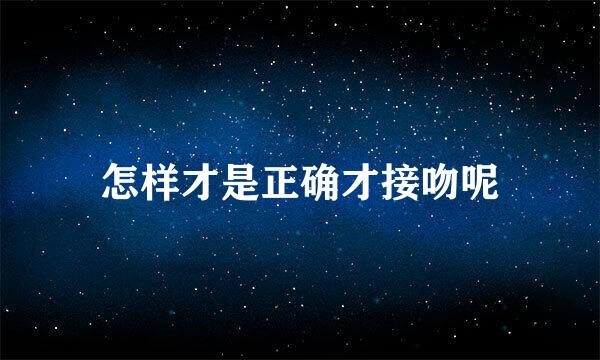 怎样才是正确才接吻呢