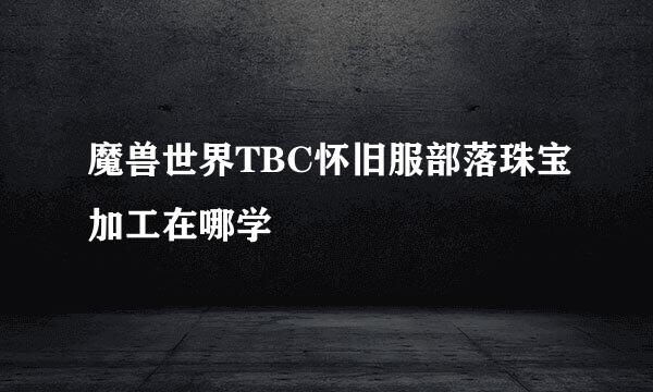 魔兽世界TBC怀旧服部落珠宝加工在哪学