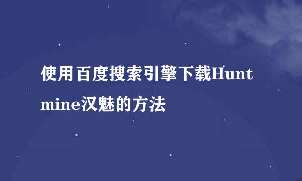 使用百度搜索引擎下载Huntmine汉魅的方法