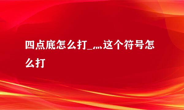 四点底怎么打_灬这个符号怎么打