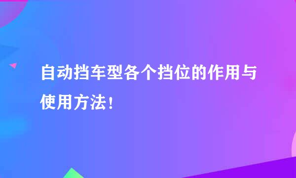 自动挡车型各个挡位的作用与使用方法！