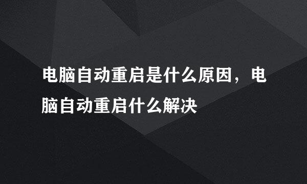 电脑自动重启是什么原因，电脑自动重启什么解决