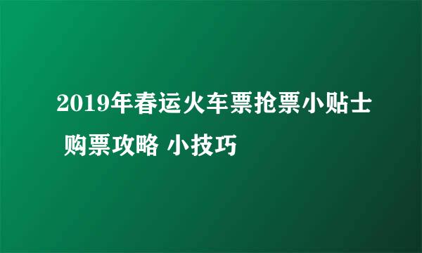 2019年春运火车票抢票小贴士 购票攻略 小技巧