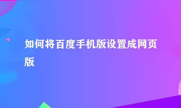 如何将百度手机版设置成网页版