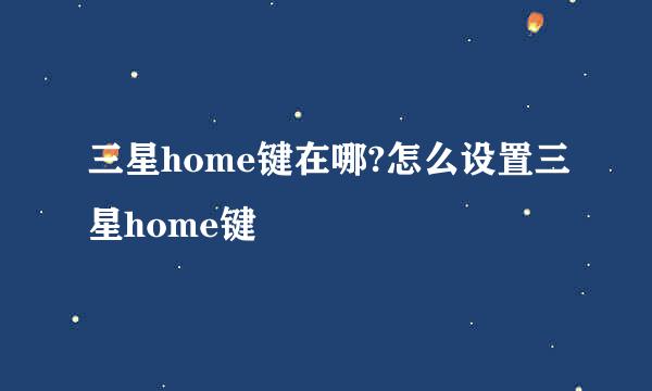 三星home键在哪?怎么设置三星home键