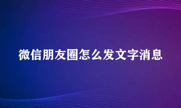 微信朋友圈怎么发文字消息