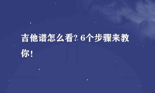 吉他谱怎么看? 6个步骤来教你！