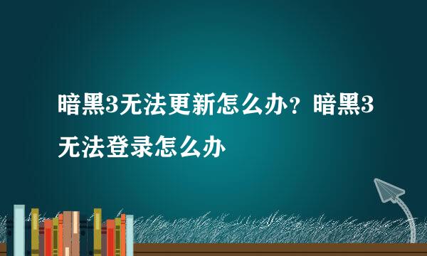 暗黑3无法更新怎么办？暗黑3无法登录怎么办