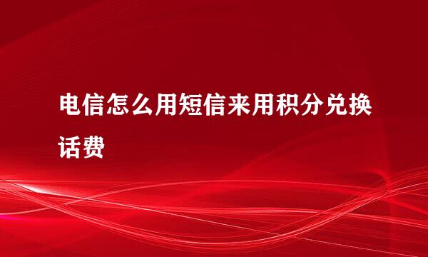 电信怎么用短信来用积分兑换话费