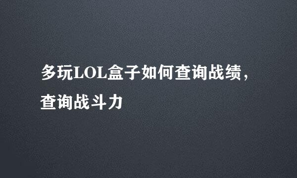 多玩LOL盒子如何查询战绩，查询战斗力