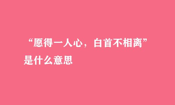 “愿得一人心，白首不相离”是什么意思