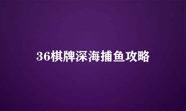 36棋牌深海捕鱼攻略