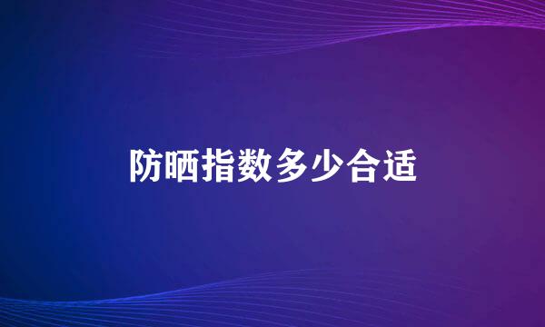 防晒指数多少合适