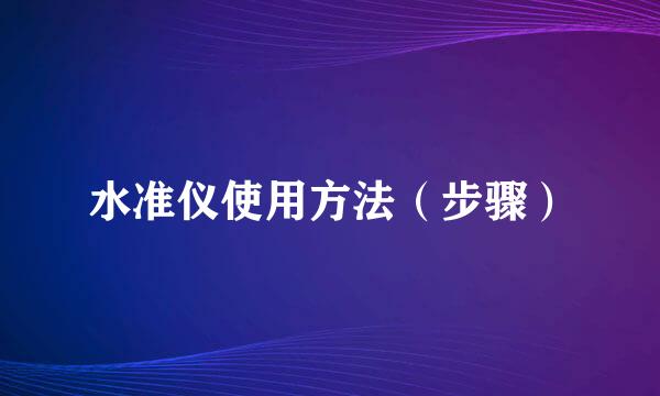 水准仪使用方法（步骤）