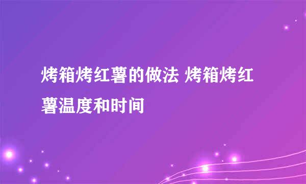 烤箱烤红薯的做法 烤箱烤红薯温度和时间