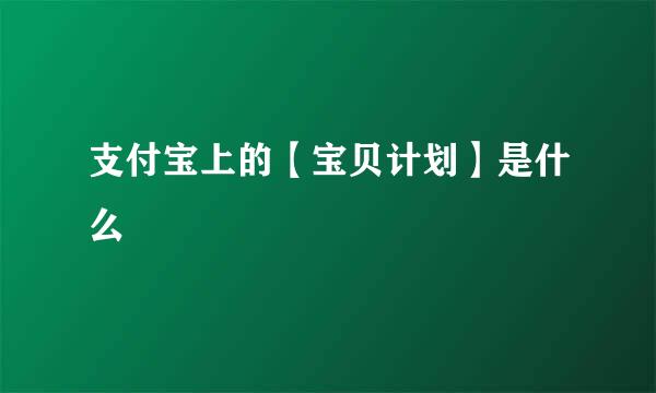 支付宝上的【宝贝计划】是什么