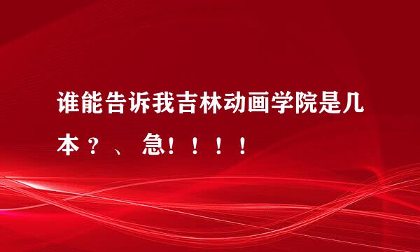 谁能告诉我吉林动画学院是几本 ？、 急！！！！