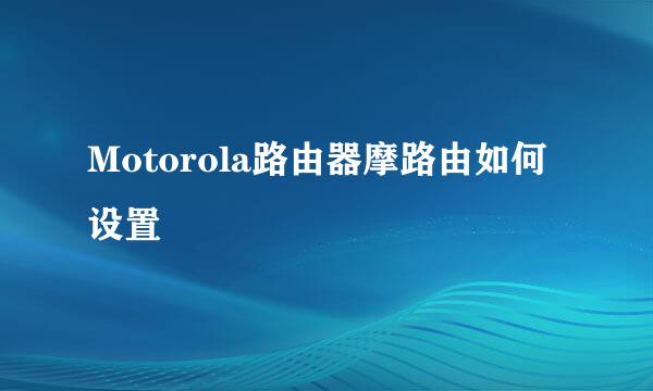 Motorola路由器摩路由如何设置