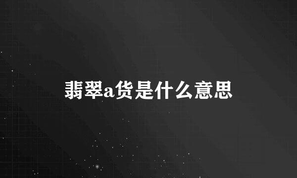 翡翠a货是什么意思